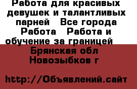 Работа для красивых девушек и талантливых парней - Все города Работа » Работа и обучение за границей   . Брянская обл.,Новозыбков г.